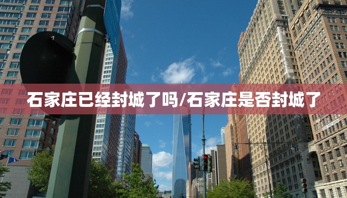 石家庄已经封城了吗/石家庄是否封城了