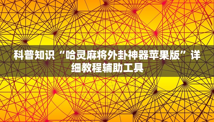科普知识“哈灵麻将外卦神器苹果版”详细教程辅助工具 科普知识“哈灵麻将外卦神器苹果版”详细教程辅助工具