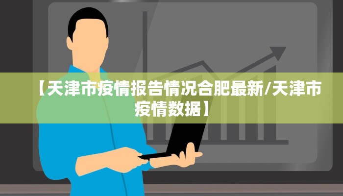 【天津市疫情报告情况合肥最新/天津市疫情数据】 【天津市疫情报告情况合肥最新/天津市疫情数据】