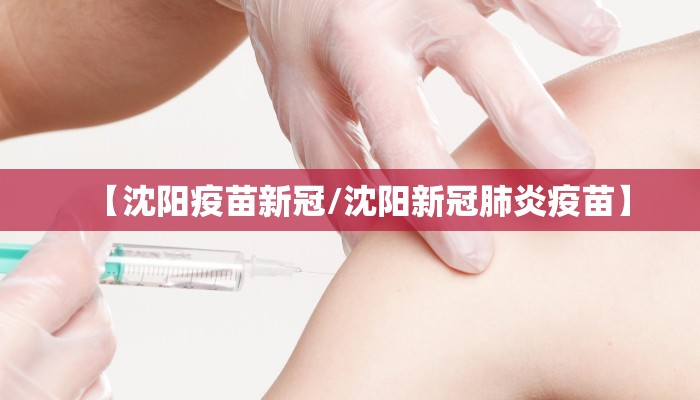 【沈阳疫苗新冠/沈阳新冠肺炎疫苗】
