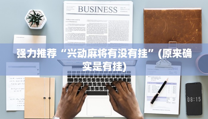 强力推荐“兴动麻将有没有挂”(原来确实是有挂)