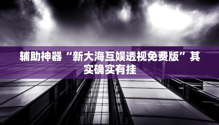 辅助神器“新大海互娱透视免费版”其实确实有挂
