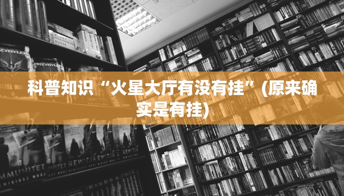 科普知识“火星大厅有没有挂”(原来确实是有挂)