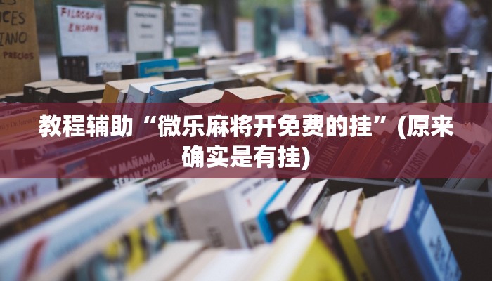 教程辅助“微乐麻将开免费的挂”(原来确实是有挂)