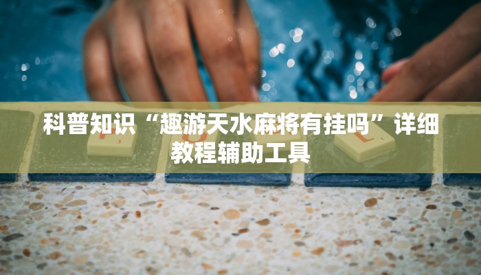 科普知识“趣游天水麻将有挂吗”详细教程辅助工具