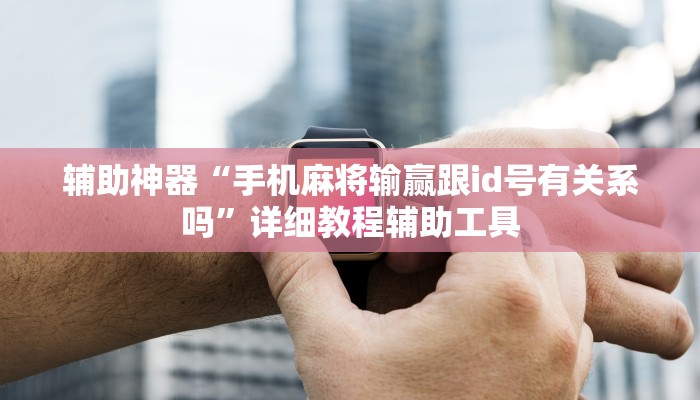 辅助神器“手机麻将输赢跟id号有关系吗”详细教程辅助工具