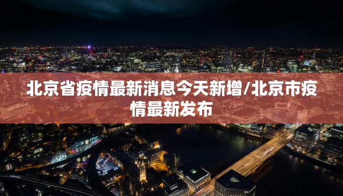 北京省疫情最新消息今天新增/北京市疫情最新发布