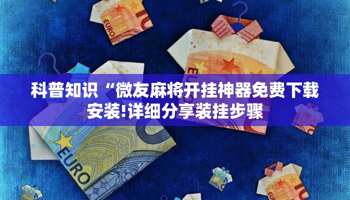 科普知识“微友麻将开挂神器免费下载安装!详细分享装挂步骤