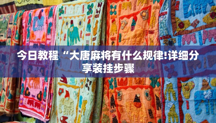今日教程“大唐麻将有什么规律!详细分享装挂步骤