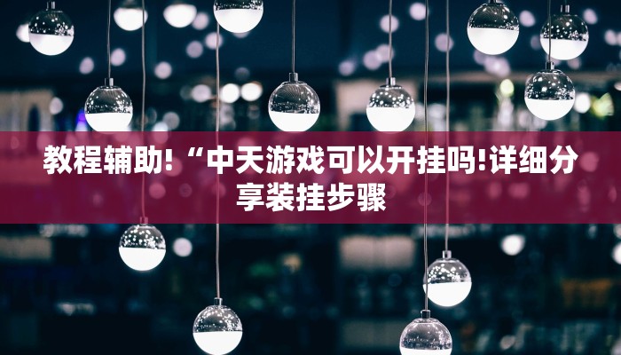 教程辅助!“中天游戏可以开挂吗!详细分享装挂步骤