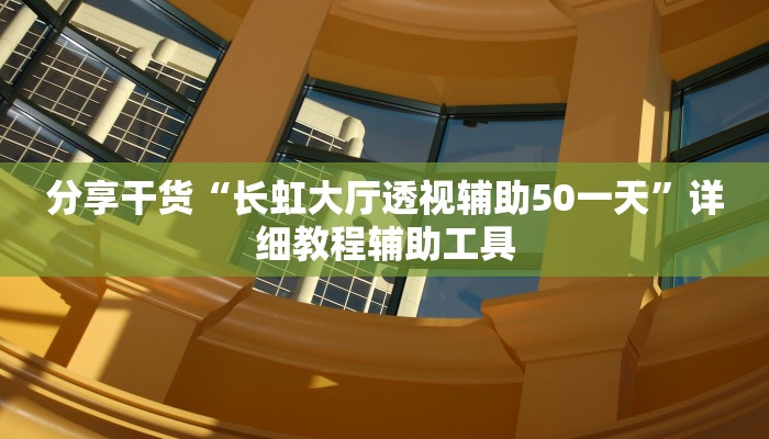 分享干货“长虹大厅透视辅助50一天”详细教程辅助工具 分享干货“长虹大厅透视辅助50一天”详细教程辅助工具