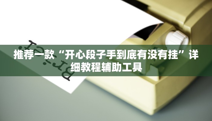 推荐一款“开心段子手到底有没有挂”详细教程辅助工具 推荐一款“开心段子手到底有没有挂”详细教程辅助工具