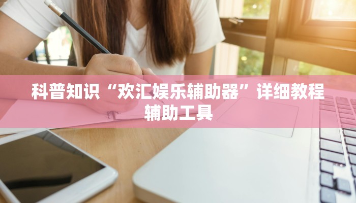 科普知识“欢汇娱乐辅助器”详细教程辅助工具
