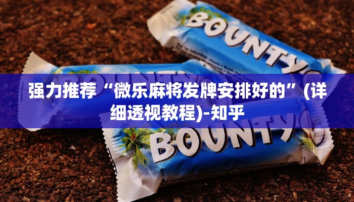 强力推荐“微乐麻将发牌安排好的”(详细透视教程)-知乎