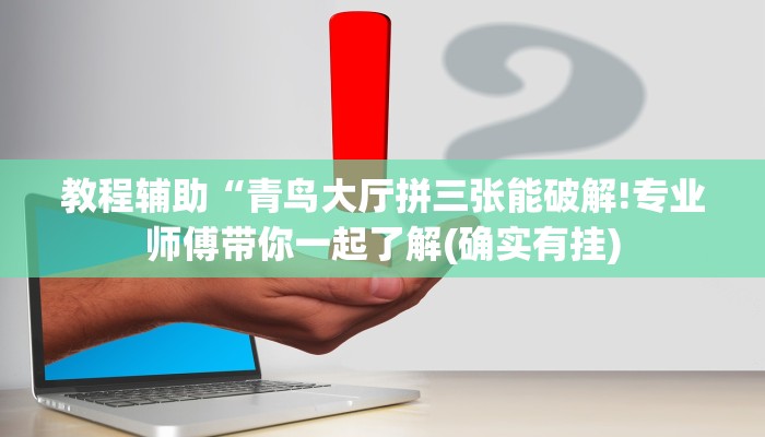 教程辅助“青鸟大厅拼三张能破解!专业师傅带你一起了解(确实有挂)