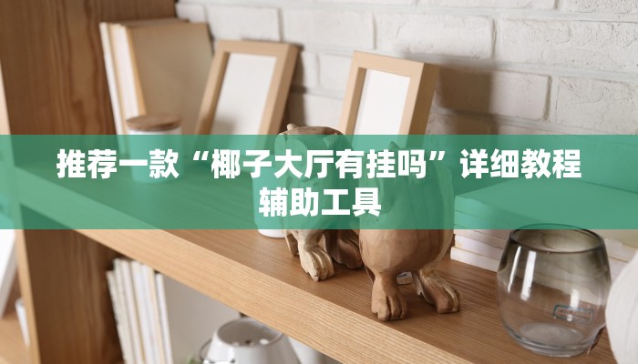 推荐一款“椰子大厅有挂吗”详细教程辅助工具