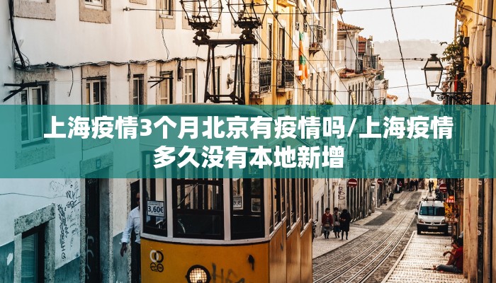 上海疫情3个月北京有疫情吗/上海疫情多久没有本地新增