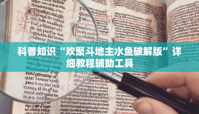 科普知识“欢聚斗地主水鱼破解版”详细教程辅助工具 科普知识“欢聚斗地主水鱼破解版”详细教程辅助工具