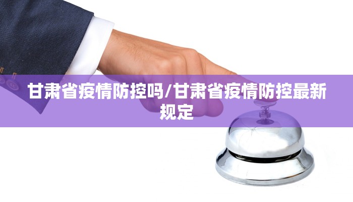 甘肃省疫情防控吗/甘肃省疫情防控最新规定