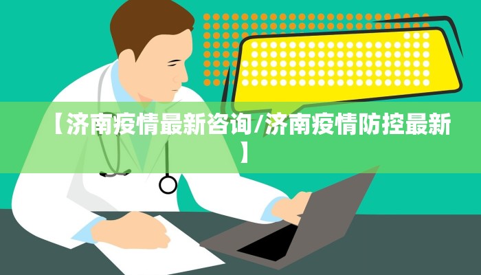 【济南疫情最新咨询/济南疫情防控最新】