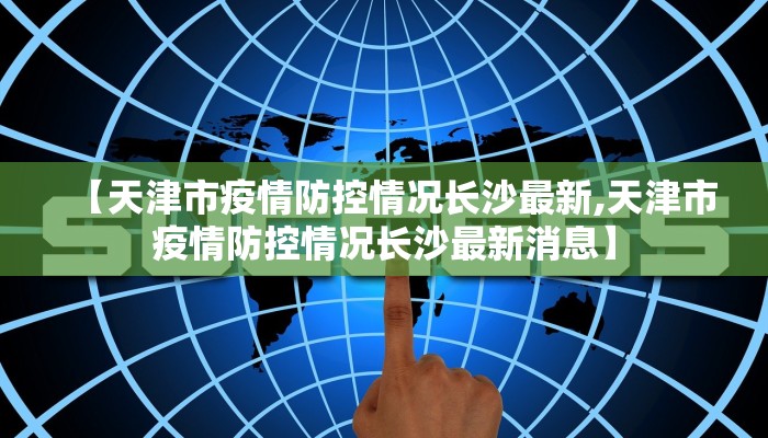 【天津市疫情防控情况长沙最新,天津市疫情防控情况长沙最新消息】