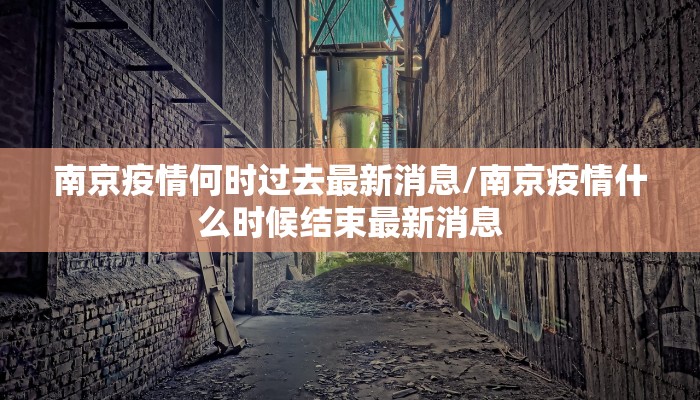 南京疫情何时过去最新消息/南京疫情什么时候结束最新消息