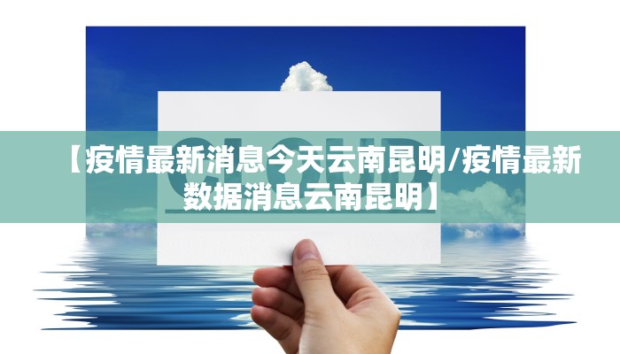 【疫情最新消息今天云南昆明/疫情最新数据消息云南昆明】