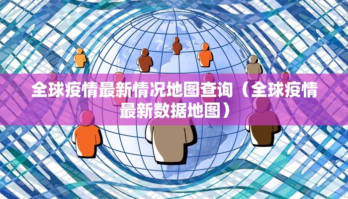 全球疫情最新情况地图查询(全球疫情最新数据地图) 全球疫情最新情况地图查询(全球疫情最新数据地图)
