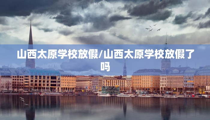 山西太原学校放假/山西太原学校放假了吗