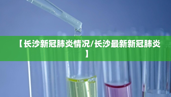 【长沙新冠肺炎情况/长沙最新新冠肺炎】