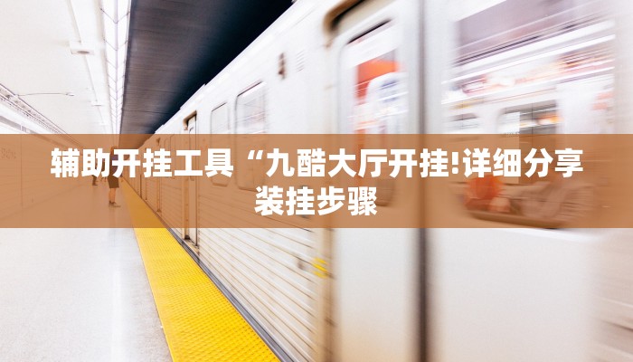 辅助开挂工具“九酷大厅开挂!详细分享装挂步骤 辅助开挂工具“九酷大厅开挂!详细分享装挂步骤