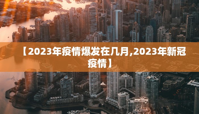 【2023年疫情爆发在几月,2023年新冠疫情】 【2023年疫情爆发在几月,2023年新冠疫情】