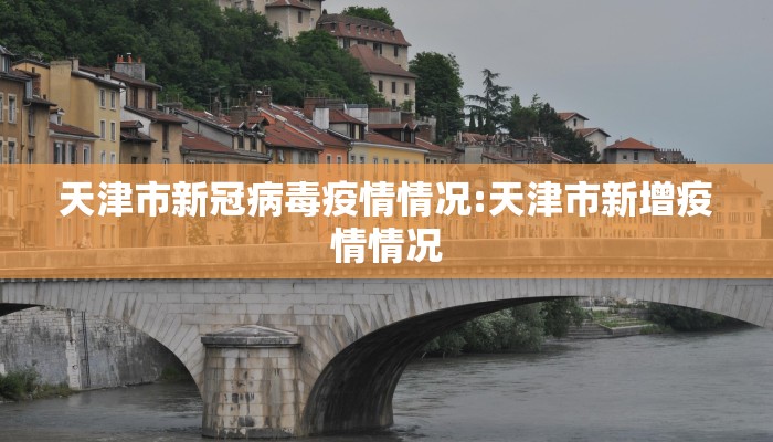 天津市新冠病毒疫情情况:天津市新增疫情情况 天津市新冠病毒疫情情况:天津市新增疫情情况