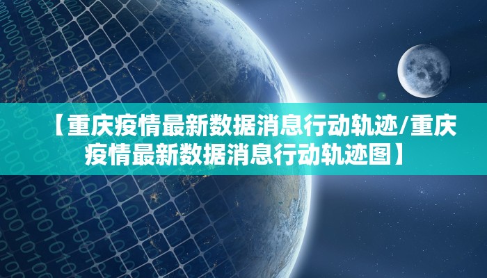 【重庆疫情最新数据消息行动轨迹/重庆疫情最新数据消息行动轨迹图】