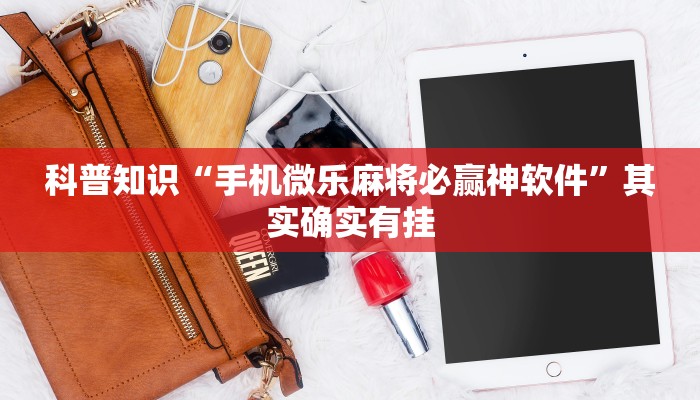 科普知识“手机微乐麻将必赢神软件”其实确实有挂