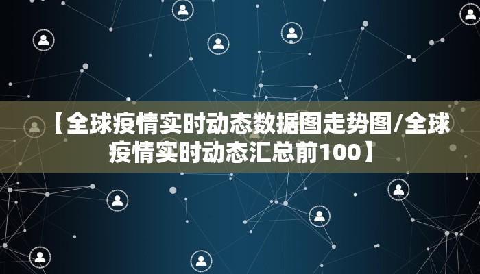【全球疫情实时动态数据图走势图/全球疫情实时动态汇总前100】