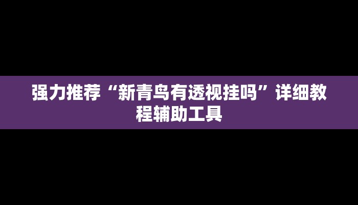强力推荐“新青鸟有透视挂吗”详细教程辅助工具