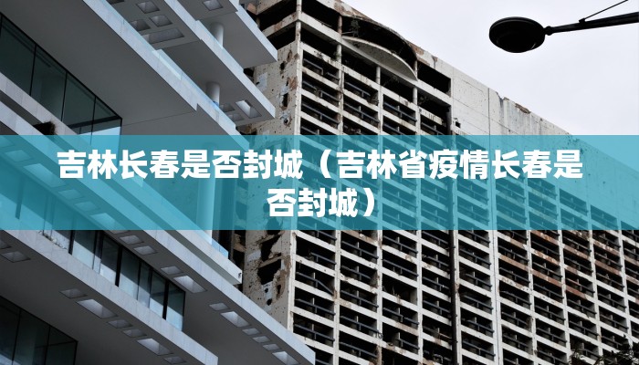 吉林长春是否封城（吉林省疫情长春是否封城）