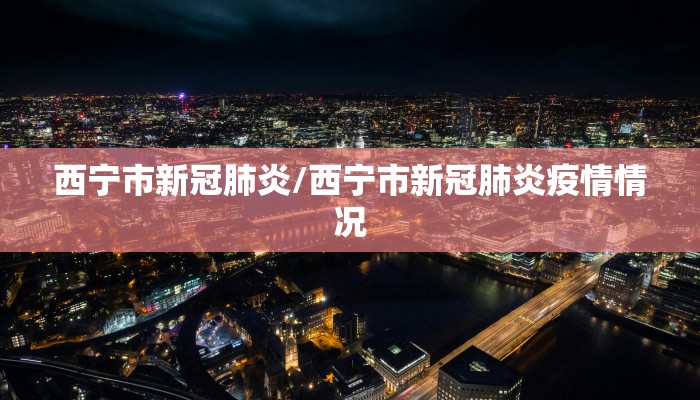 西宁市新冠肺炎/西宁市新冠肺炎疫情情况
