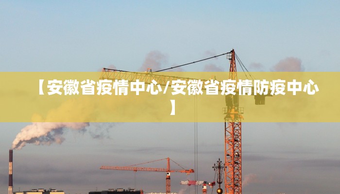 【安徽省疫情中心/安徽省疫情防疫中心】