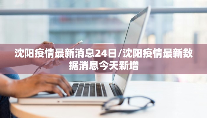 沈阳疫情最新消息24日/沈阳疫情最新数据消息今天新增