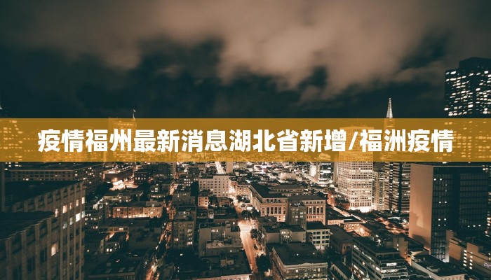 疫情福州最新消息湖北省新增/福洲疫情