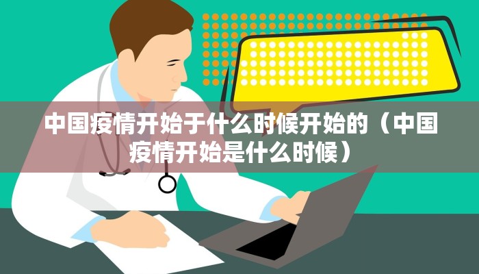 中国疫情开始于什么时候开始的（中国疫情开始是什么时候）