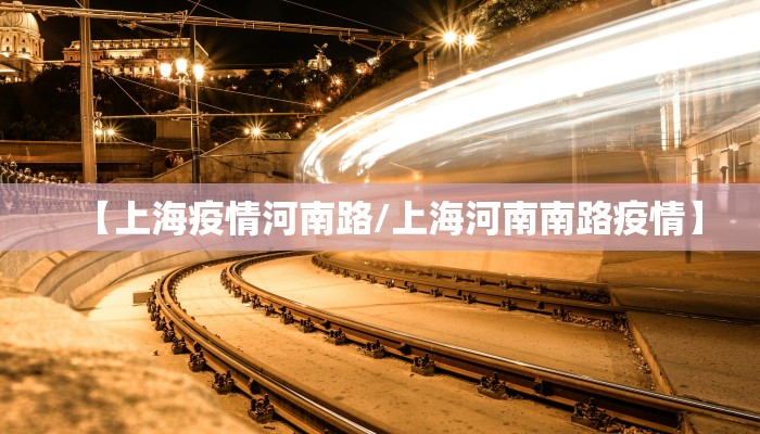 【上海疫情河南路/上海河南南路疫情】