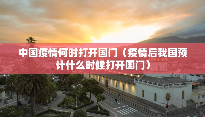 中国疫情何时打开国门（疫情后我国预计什么时候打开国门）