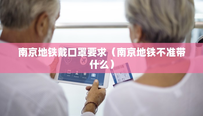 南京地铁戴口罩要求（南京地铁不准带什么）