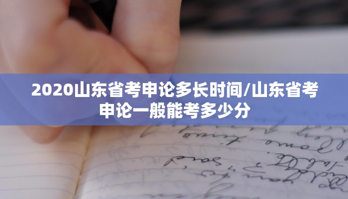 2020山东省考申论多长时间/山东省考申论一般能考多少分