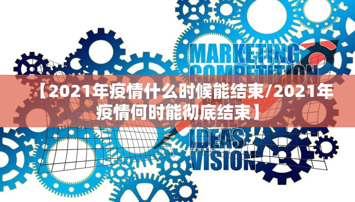 【2021年疫情什么时候能结束/2021年疫情何时能彻底结束】