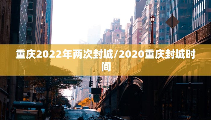 重庆2022年两次封城/2020重庆封城时间