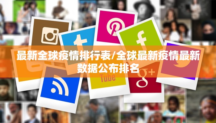 最新全球疫情排行表/全球最新疫情最新数据公布排名